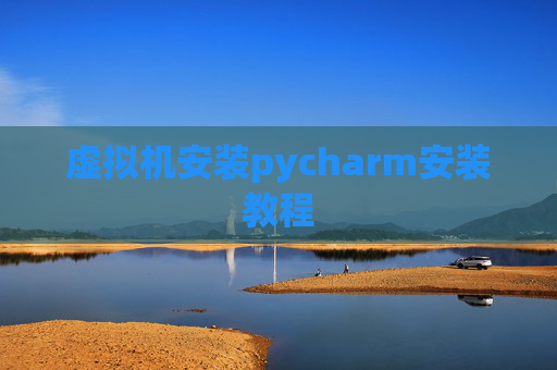 虚拟机安装pycharm安装教程 虚拟机安装pycharm安装教程